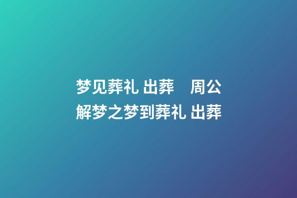 梦见葬礼 出葬　周公解梦之梦到葬礼 出葬